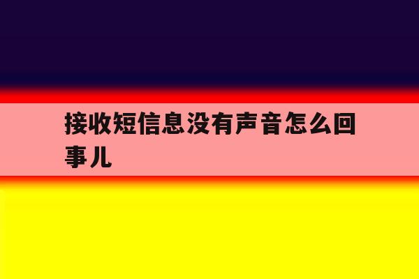 接收短信息没有声音怎么回事儿 接收短信息没有声音怎么回事儿