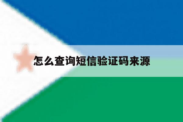 怎么查询短信验证码来源 怎么查询短信验证码来源