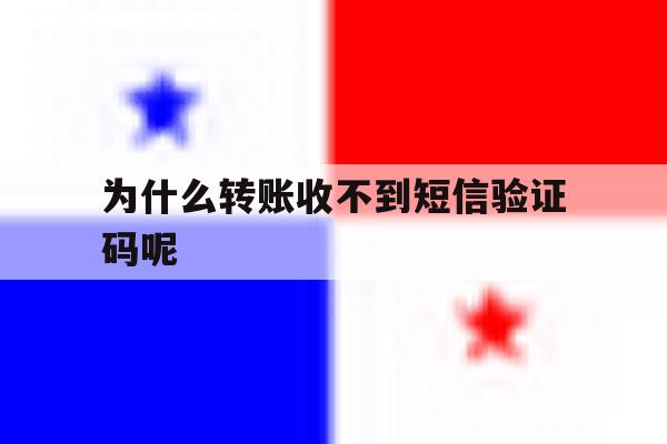 为什么转账收不到短信验证码呢 为什么转账收不到短信验证码呢