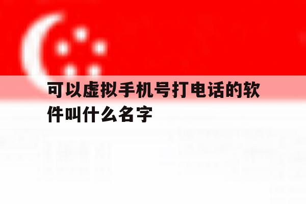 可以虚拟手机号打电话的软件叫什么名字 可以虚拟手机号打电话的软件叫什么名字