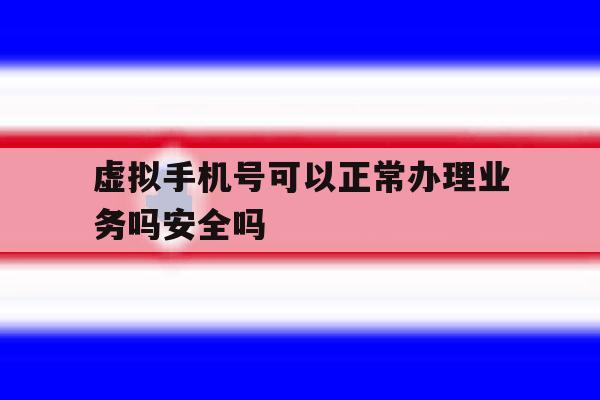 虚拟手机号可以正常办理业务吗安全吗的简单介绍 虚拟手机号可以正常办理业务吗安全吗的简单介绍