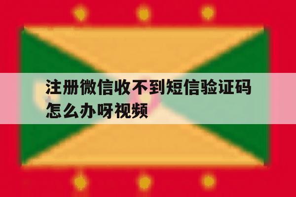 关于注册微信收不到短信验证码怎么办呀视频的信息 关于注册微信收不到短信验证码怎么办呀视频的信息