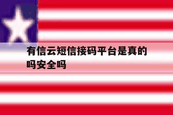 有信云短信接码平台是真的吗安全吗 有信云短信接码平台是真的吗安全吗