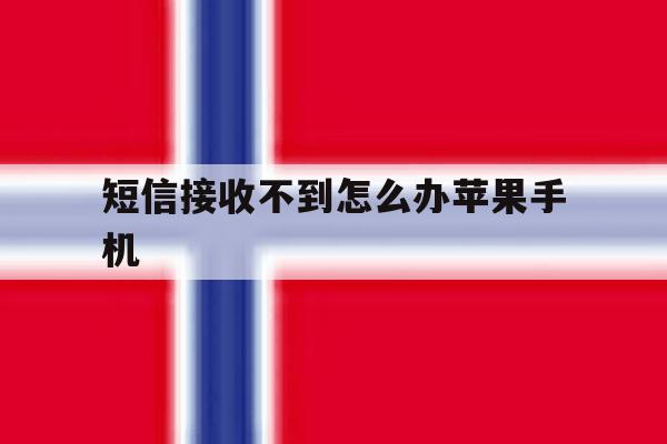 短信接收不到怎么办苹果手机 短信接收不到怎么办苹果手机