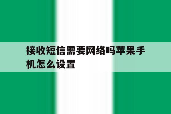 接收短信需要网络吗苹果手机怎么设置 接收短信需要网络吗苹果手机怎么设置