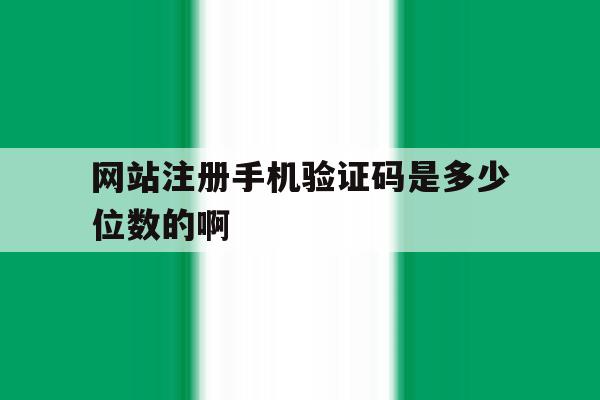 网站注册手机验证码是多少位数的啊