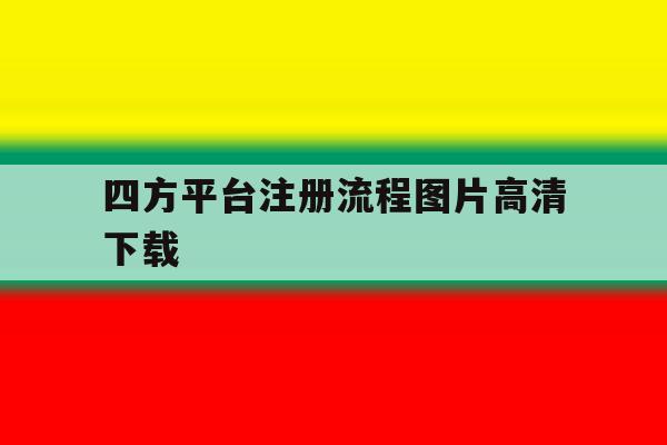 四方平台注册流程图片高清下载 四方平台注册流程图片高清下载