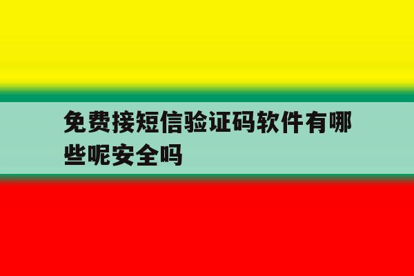 免费接短信验证码软件有哪些呢安全吗 免费接短信验证码软件有哪些呢安全吗