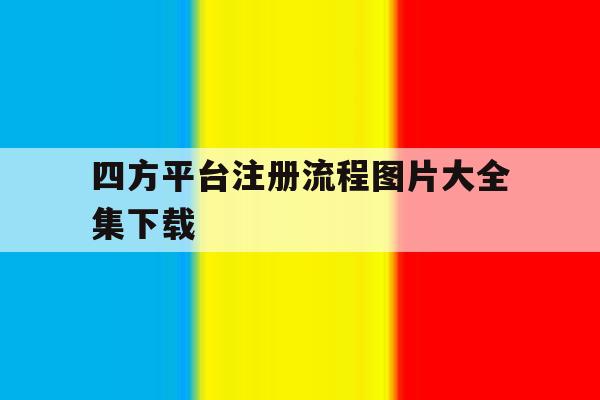 四方平台注册流程图片大全集下载 四方平台注册流程图片大全集下载