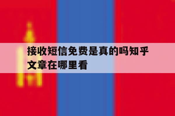 接收短信免费是真的吗知乎文章在哪里看的简单介绍 接收短信免费是真的吗知乎文章在哪里看的简单介绍