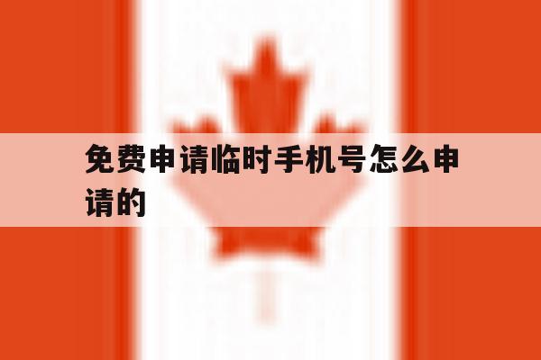 免费申请临时手机号怎么申请的 免费申请临时手机号怎么申请的