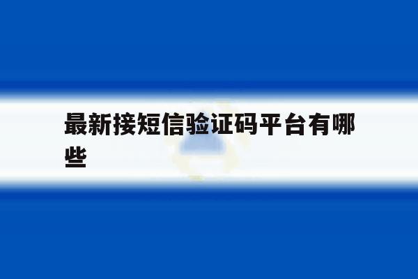 最新接短信验证码平台有哪些 最新接短信验证码平台有哪些
