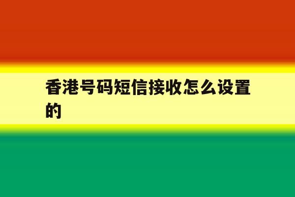 香港号码短信接收怎么设置的 香港号码短信接收怎么设置的
