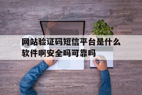 网站验证码短信平台是什么软件啊安全吗可靠吗的简单介绍 网站验证码短信平台是什么软件啊安全吗可靠吗的简单介绍