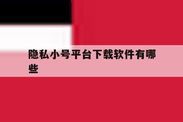 隐私小号平台下载软件有哪些 隐私小号平台下载软件有哪些