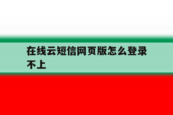 在线云短信网页版怎么登录不上 在线云短信网页版怎么登录不上