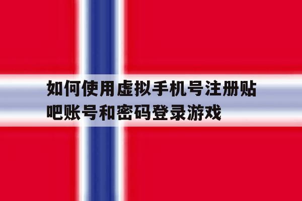 包含如何使用虚拟手机号注册贴吧账号和密码登录游戏的词条