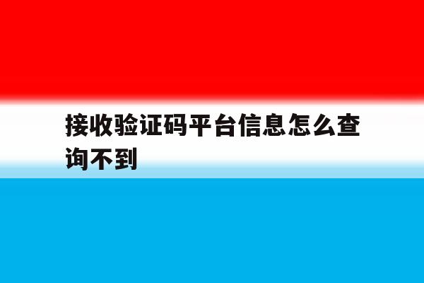 接收验证码平台信息怎么查询不到 接收验证码平台信息怎么查询不到