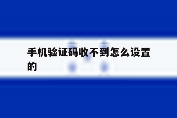 手机验证码收不到怎么设置的 手机验证码收不到怎么设置的