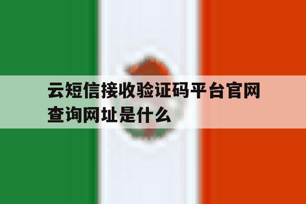 关于云短信接收验证码平台官网查询网址是什么的信息 关于云短信接收验证码平台官网查询网址是什么的信息