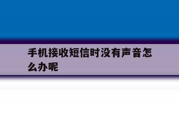 手机接收短信时没有声音怎么办呢 手机接收短信时没有声音怎么办呢