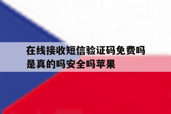 在线接收短信验证码免费吗是真的吗安全吗苹果的简单介绍 在线接收短信验证码免费吗是真的吗安全吗苹果的简单介绍