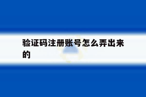 验证码注册账号怎么弄出来的 验证码注册账号怎么弄出来的