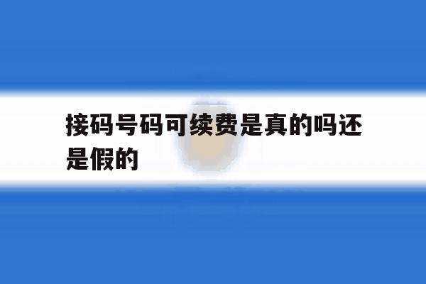 接码号码可续费是真的吗还是假的 接码号码可续费是真的吗还是假的