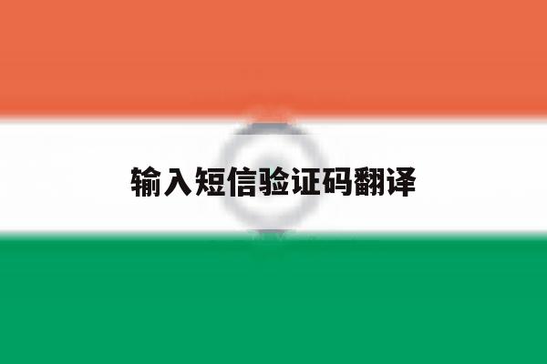 输入短信验证码翻译 输入短信验证码翻译