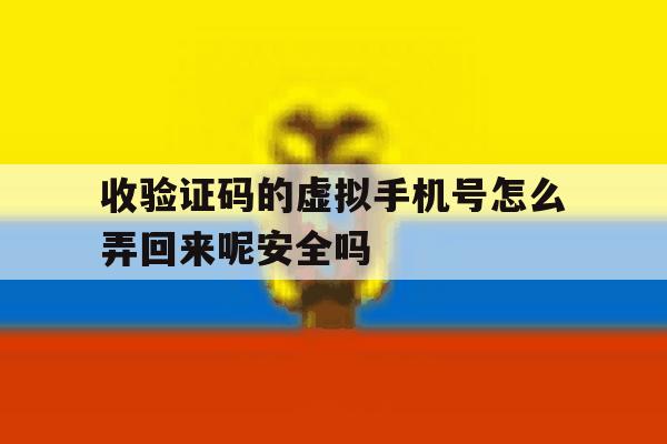 收验证码的虚拟手机号怎么弄回来呢安全吗的简单介绍 收验证码的虚拟手机号怎么弄回来呢安全吗的简单介绍