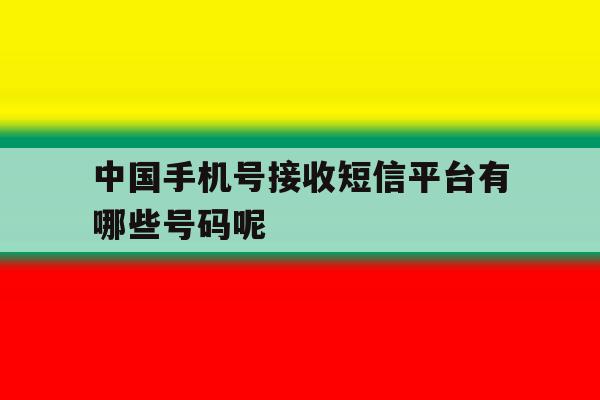 关于中国手机号接收短信平台有哪些号码呢的信息 关于中国手机号接收短信平台有哪些号码呢的信息