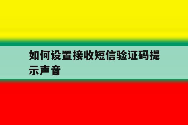如何设置接收短信验证码提示声音 如何设置接收短信验证码提示声音
