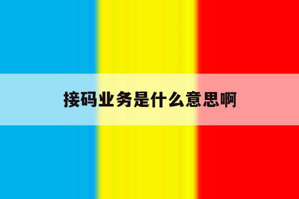 接码业务是什么意思啊 接码业务是什么意思啊