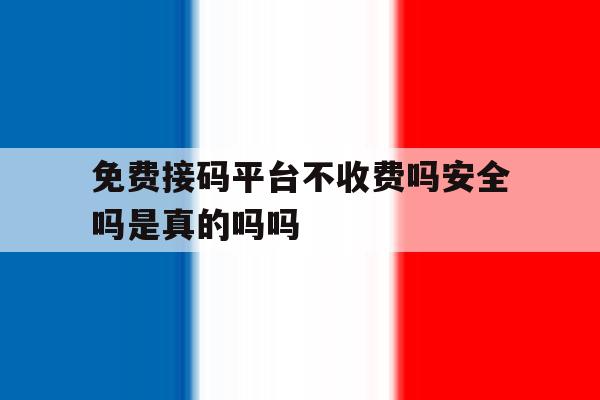 关于免费接码平台不收费吗安全吗是真的吗吗的信息 关于免费接码平台不收费吗安全吗是真的吗吗的信息