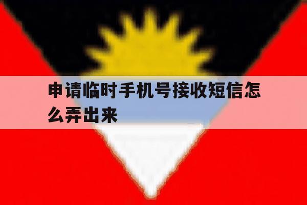 申请临时手机号接收短信怎么弄出来 申请临时手机号接收短信怎么弄出来