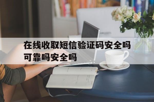 在线收取短信验证码安全吗可靠吗安全吗的简单介绍 在线收取短信验证码安全吗可靠吗安全吗的简单介绍