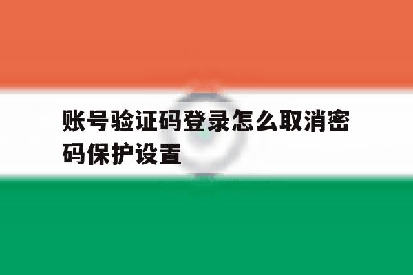 账号验证码登录怎么取消密码保护设置 账号验证码登录怎么取消密码保护设置