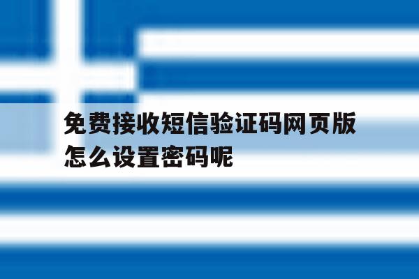 免费接收短信验证码网页版怎么设置密码呢的简单介绍 免费接收短信验证码网页版怎么设置密码呢的简单介绍