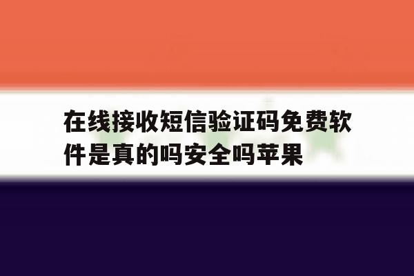 在线接收短信验证码免费软件是真的吗安全吗苹果 在线接收短信验证码免费软件是真的吗安全吗苹果
