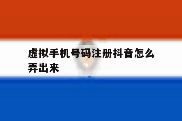虚拟手机号码注册抖音怎么弄出来