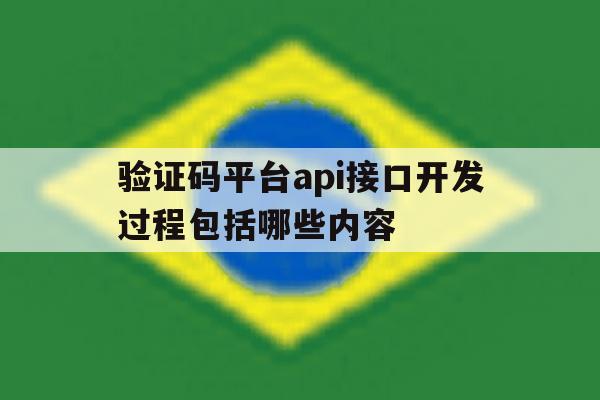 验证码平台api接口开发过程包括哪些内容的简单介绍 验证码平台api接口开发过程包括哪些内容的简单介绍