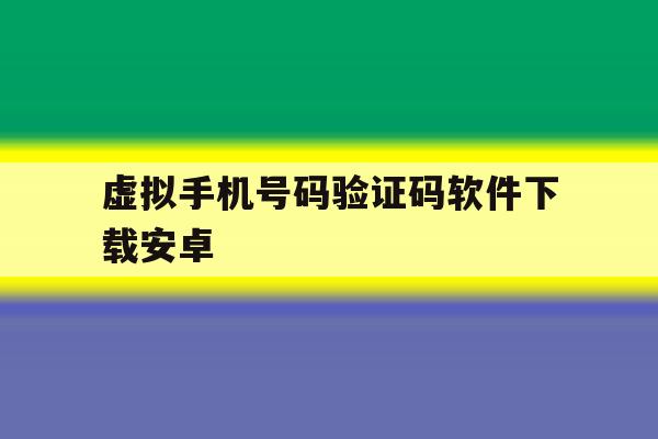 虚拟手机号码验证码软件下载安卓 虚拟手机号码验证码软件下载安卓