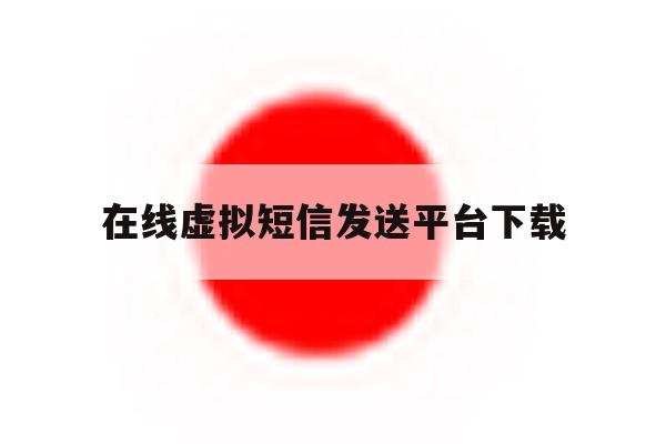 在线虚拟短信发送平台下载 在线虚拟短信发送平台下载