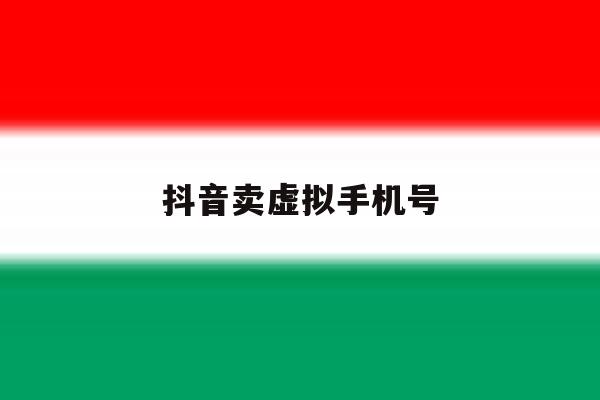 抖音卖虚拟手机号 抖音卖虚拟手机号