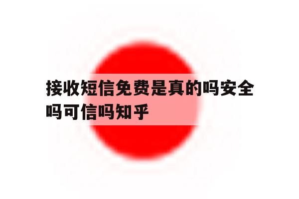 接收短信免费是真的吗安全吗可信吗知乎的简单介绍 接收短信免费是真的吗安全吗可信吗知乎的简单介绍