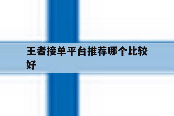 王者接单平台推荐哪个比较好 王者接单平台推荐哪个比较好