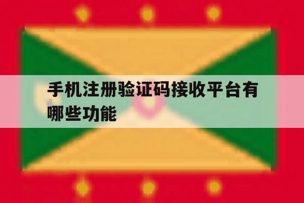 手机注册验证码接收平台有哪些功能 手机注册验证码接收平台有哪些功能