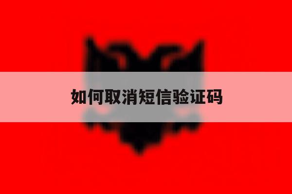 如何取消短信验证码 如何取消短信验证码