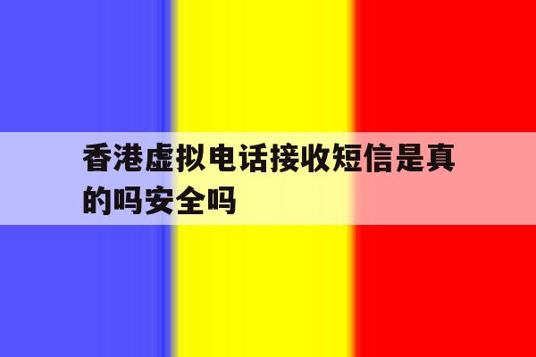 香港虚拟电话接收短信是真的吗安全吗的简单介绍 香港虚拟电话接收短信是真的吗安全吗的简单介绍