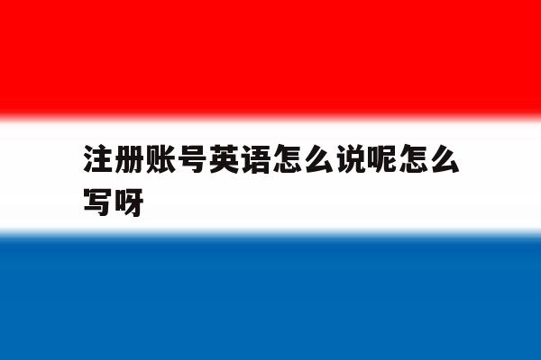 关于注册账号英语怎么说呢怎么写呀的信息